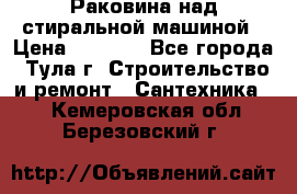 Раковина над стиральной машиной › Цена ­ 1 000 - Все города, Тула г. Строительство и ремонт » Сантехника   . Кемеровская обл.,Березовский г.